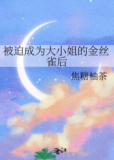 被迫成为大小姐的金丝雀后by笔趣阁免