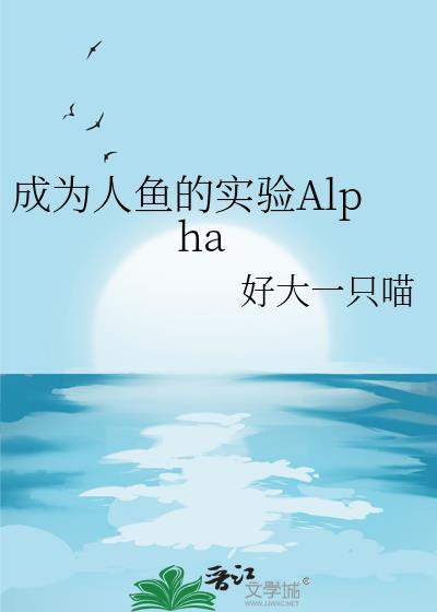 成为人鱼的实验Alphaby好大一只喵