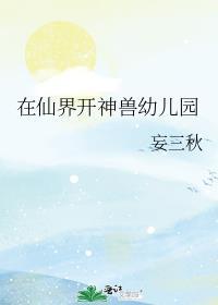 在仙界开神兽幼儿园加番外百度