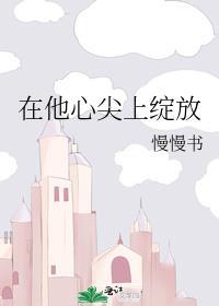 在他心尖上绽放免费阅读慢慢书