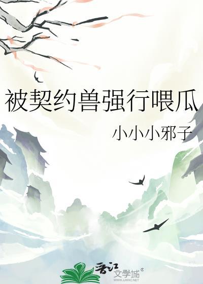 被契约兽强行喂瓜番外