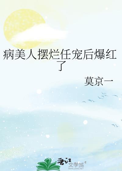 病美人摆烂任宠后爆红了讲了什么