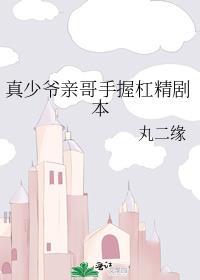 真少爷亲哥手握杠精剧本谁是攻百度