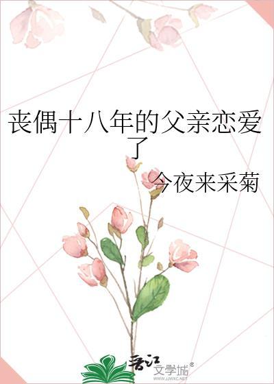 丧偶十八年的父亲恋爱了晋江