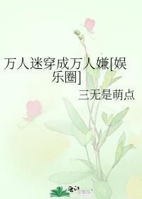 万人迷穿成万人嫌后拿稳反套路剧本