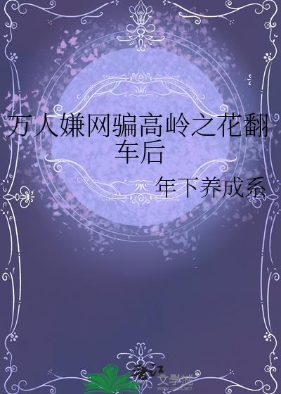 万人嫌网骗高岭之花翻车后 年下养成系