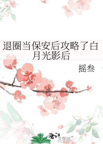 退圈当保安后攻略了白月光影后免费阅读