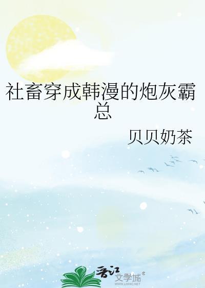 社畜穿成韩漫的炮灰霸总笔趣阁