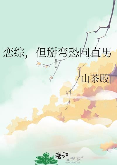恋综但掰弯恐同直男在线阅读