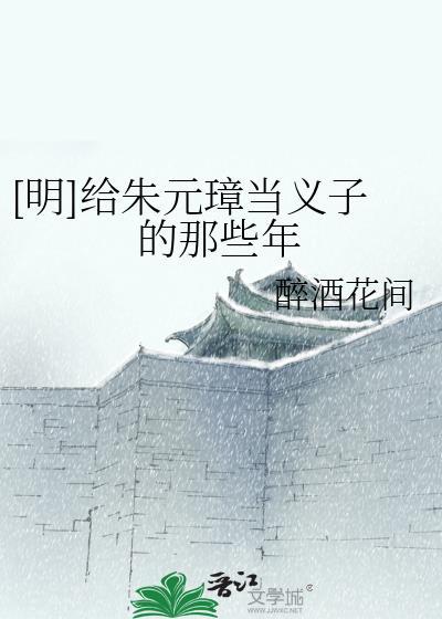 明给朱元璋当义子的那些年txt