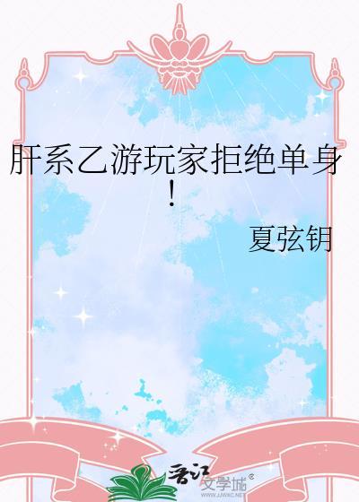肝系乙游玩家拒绝单身免费阅读最新