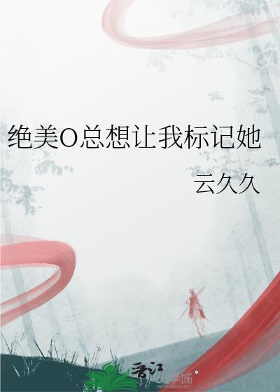 绝美o总想让我标记她最新章节列表
