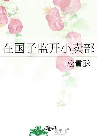 在国子监开小卖部免费阅读94小节