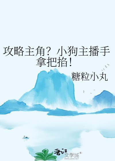 攻略主角?小狗主播手拿把掐! 恋综番外