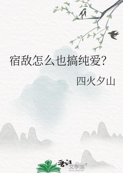 宿敌怎么也搞纯爱?晋江
