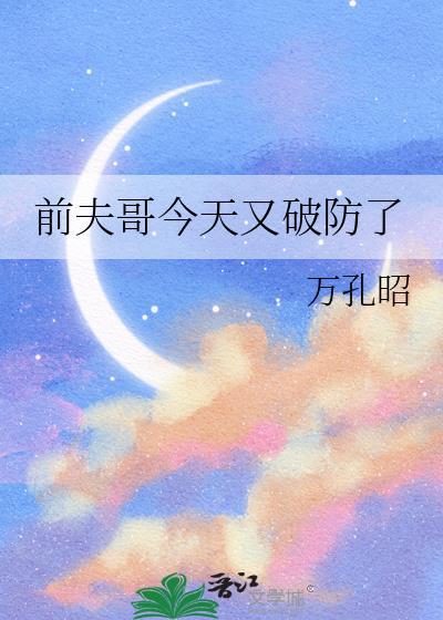 前夫哥今天又破防了晋江