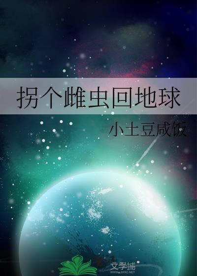拐个雌虫回地球 小土豆咸饭 在线免费阅读