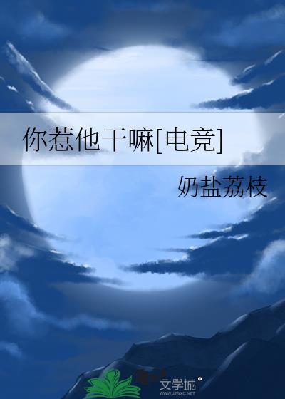 你惹他干嘛电竞txt