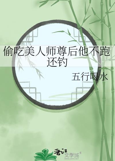 偷吃美人师尊后他不跑还钓百度