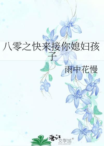 八零之快来接你媳妇孩子 雨中花慢
