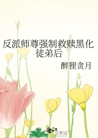 反派师尊强制救赎黑化徒弟后 醉狸贪月