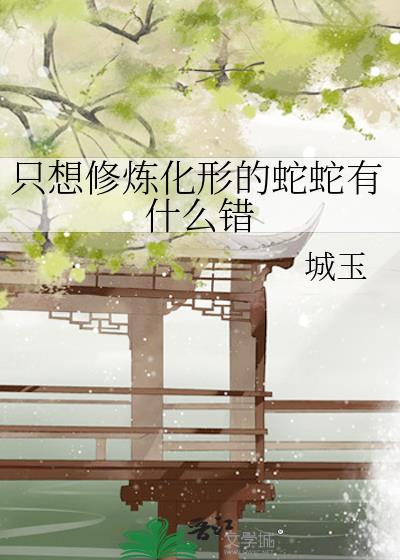 只想修炼化形的蛇蛇有什么错作者城玉