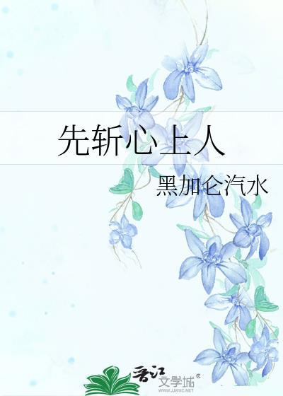 先斩心上人作者黑加仑汽水