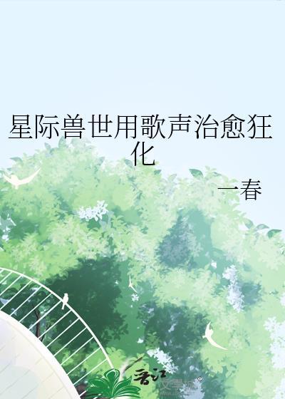 星际兽世用歌声治愈狂化的原因解析