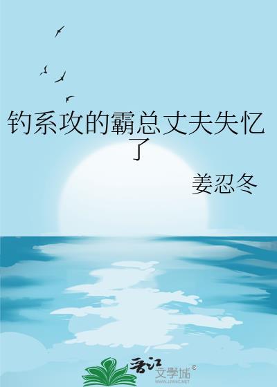 钓系攻的霸总丈夫失忆了 姜忍冬