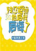 残忍的拒绝他后我后悔了 一壶