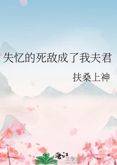 我失忆后和死敌谈恋爱了全文免费