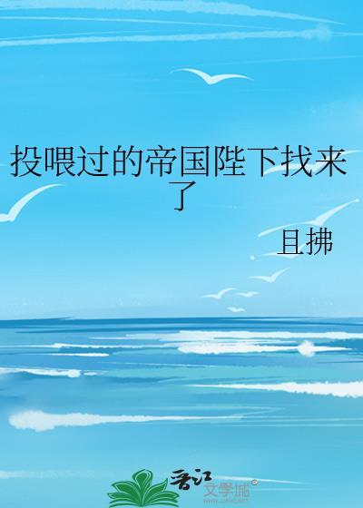 投喂过的帝国陛下找来了 且拂 txt