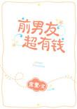 前男友超有钱by金里笔趣阁免费阅读最