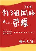 为了祖国的荣耀快穿txt