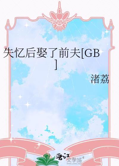 失忆后娶了前夫gb番外