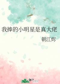 我捧的小明星是真大佬 朝江烬免费