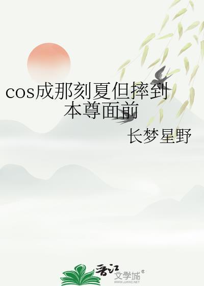 cos成那刻夏但摔到本尊面前免费阅读