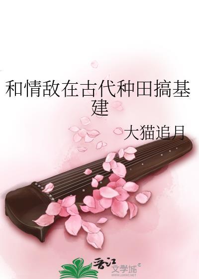 和情敌在古代种田搞基建作者大猫追月