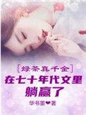 绿茶真千金爆红娱乐圈