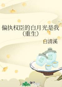 偏执权臣的白月光是我(重生)白清溪