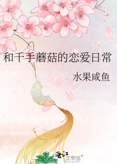 和千手蘑菇的恋爱日常最新章节列表