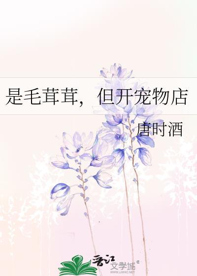 是毛茸茸但开宠物店全文免费阅读