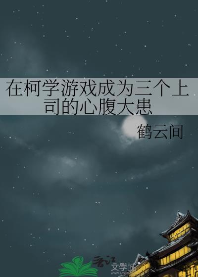 在柯学游戏成为三个上司的心腹大患免费阅读