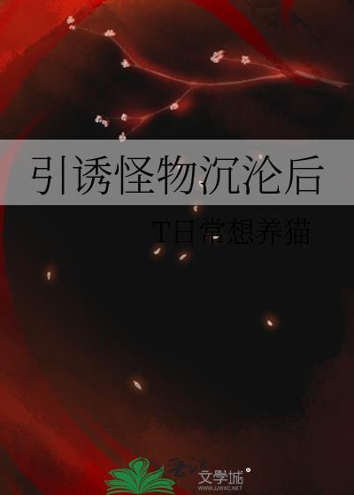 引诱怪物沉沦后免费阅读全文