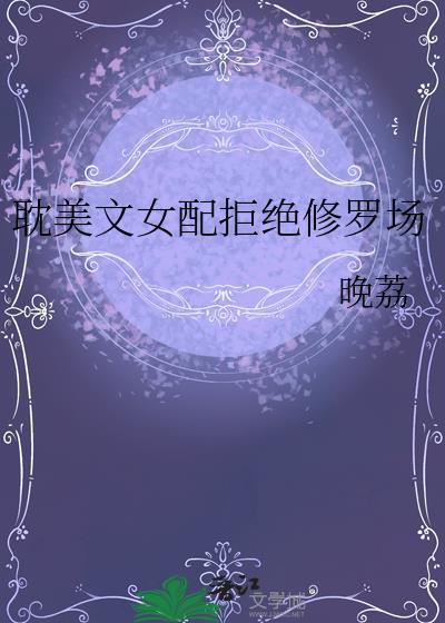耽美文女配拒绝修罗场 晚荔 笔趣阁