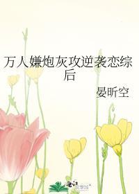 万人嫌炮灰攻逆袭恋综后 晏昕空 免费