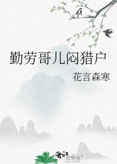 勤劳哥儿闷猎户花言森寒作者花言森寒著