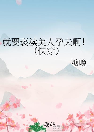 就要亵渎美人孕夫啊快穿作者糖晚
