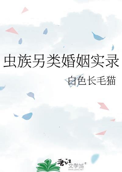 虫族另类婚姻实录by白色长毛猫