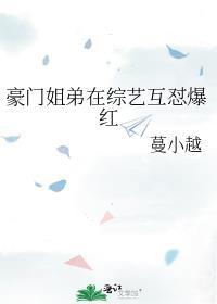 豪门姐弟在综艺互怼爆红 蔓小越